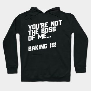 You're Not The Boss Of Me...Baking Is! Hoodie